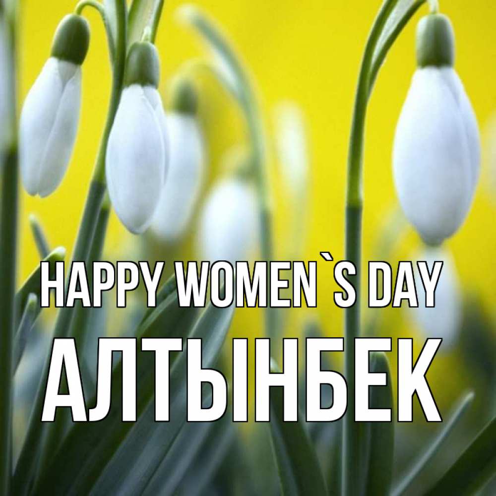 Greetings card с именем, Алтынбек happy women`s day весенние цветы Greetings with text for free download 